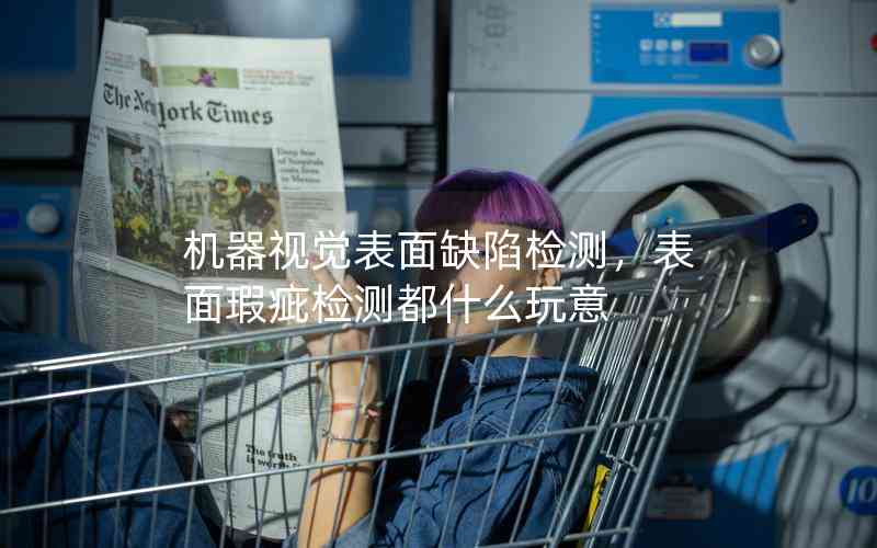機器視覺表面缺陷檢測，表面瑕疵檢測都什么玩意
