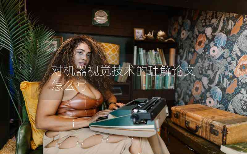 對(duì)機(jī)器視覺技術(shù)的理解論文怎么寫