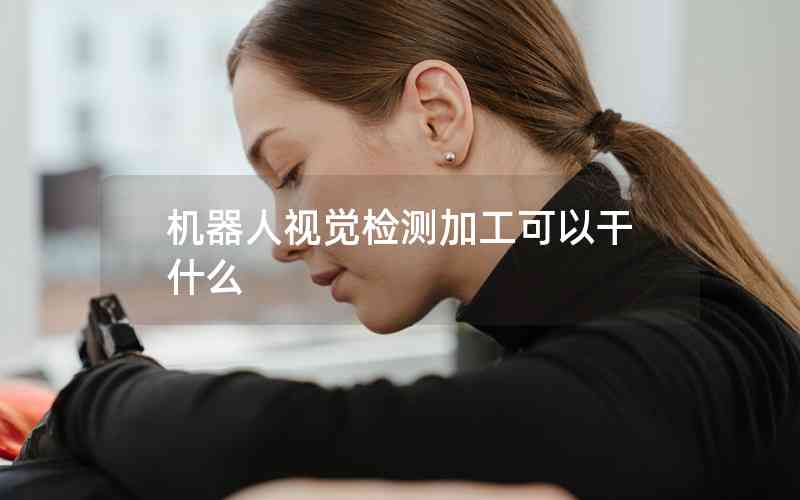 機(jī)器人視覺檢測(cè)加工可以干什么