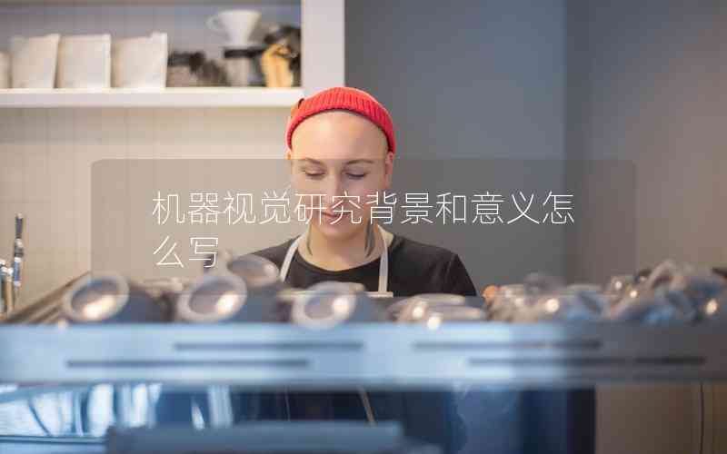 機(jī)器視覺(jué)研究背景和意義怎么寫(xiě)
