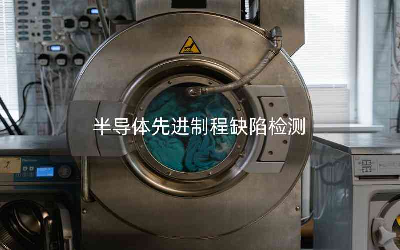 半導(dǎo)體先進(jìn)制程缺陷檢測(cè)