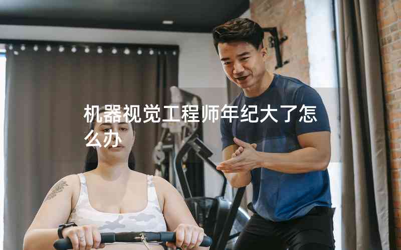 機器視覺工程師年紀大了怎么辦