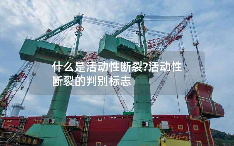 什么是活動性斷裂?活動性斷裂的判別標(biāo)志