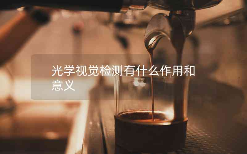光學(xué)視覺檢測有什么作用和意義