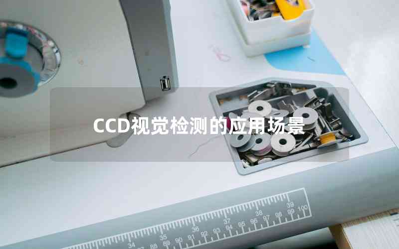 CCD視覺(jué)檢測(cè)的應(yīng)用場(chǎng)景