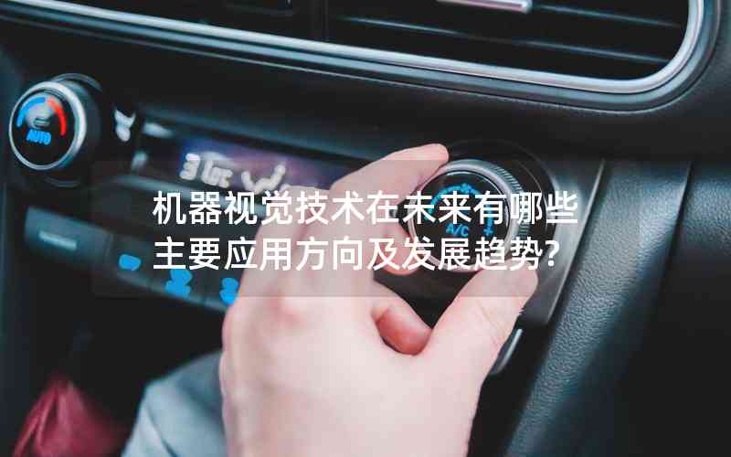 機器視覺技術(shù)在未來有哪些主要應用方向及發(fā)展趨勢?