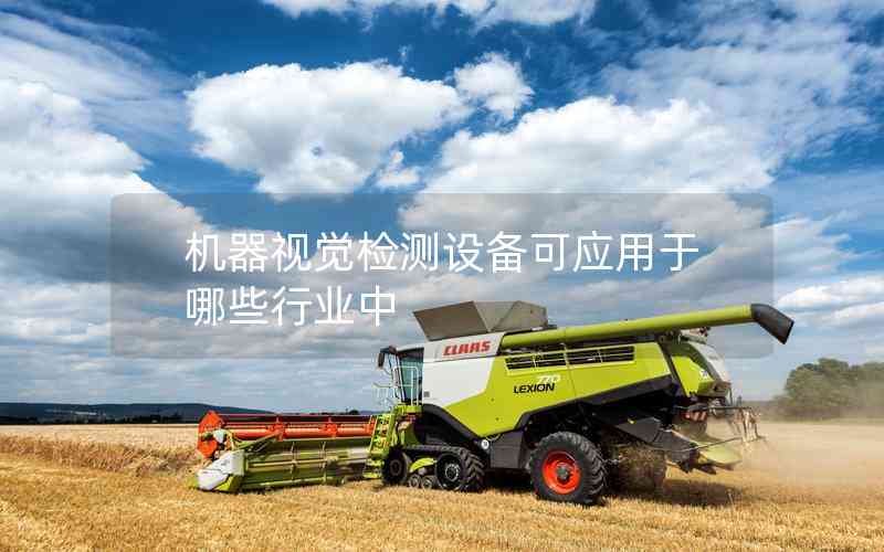 機(jī)器視覺(jué)檢測(cè)設(shè)備可應(yīng)用于哪些行業(yè)中