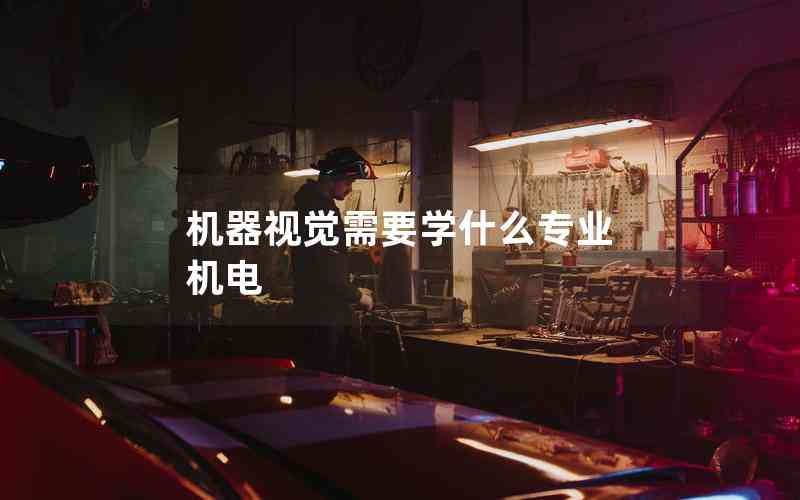 機器視覺需要學(xué)什么專業(yè) 機電