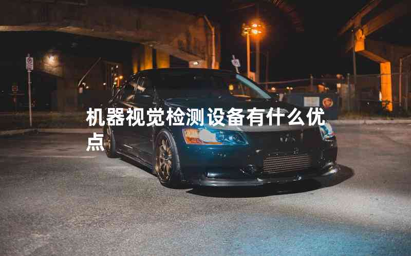 機(jī)器視覺檢測設(shè)備有什么優(yōu)點