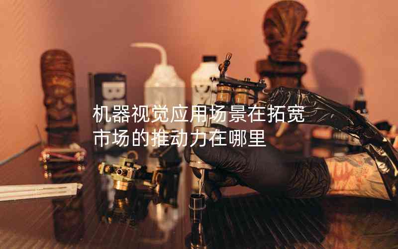 機器視覺應用場景在拓寬 市場的推動力在哪里