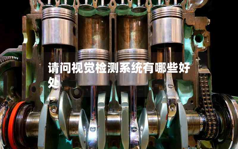 請(qǐng)問(wèn)視覺(jué)檢測(cè)系統(tǒng)有哪些好處