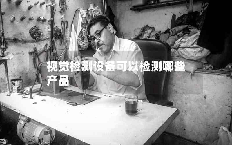視覺檢測(cè)設(shè)備可以檢測(cè)哪些產(chǎn)品