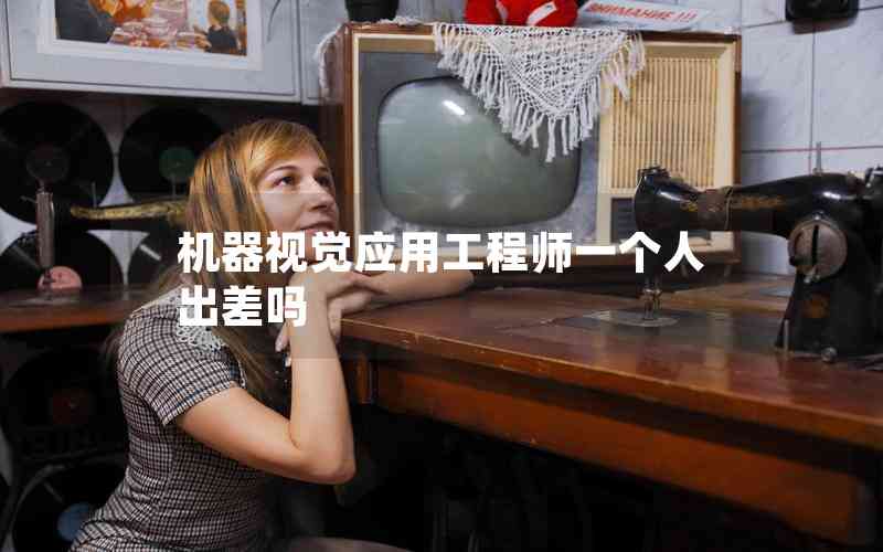 機器視覺應(yīng)用工程師一個人出差嗎