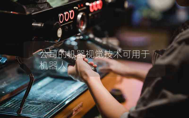 公司的機器視覺技術(shù)可用于機器人