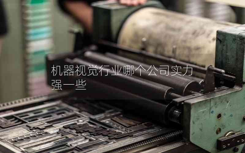 機(jī)器視覺行業(yè)哪個公司實(shí)力強(qiáng)一些