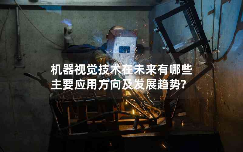 機(jī)器視覺技術(shù)在未來有哪些主要應(yīng)用方向及發(fā)展趨勢?