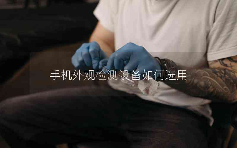 手機外觀檢測設(shè)備如何選用