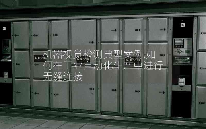 機(jī)器視覺檢測(cè)典型案例,如何在工業(yè)自動(dòng)化生產(chǎn)中進(jìn)行無縫連接