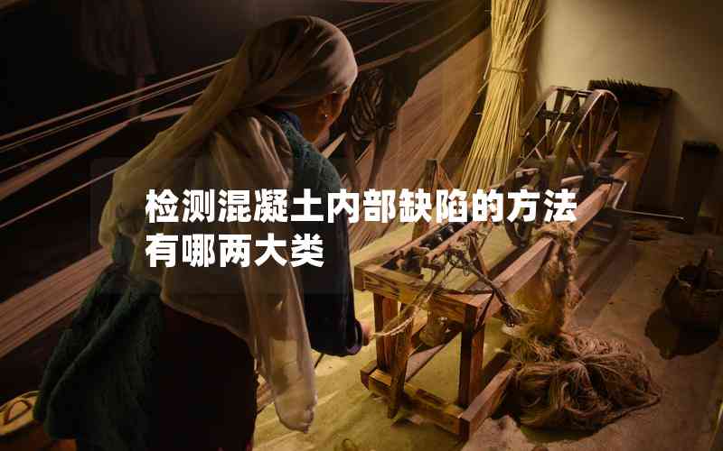 檢測混凝土內部缺陷的方法有哪兩大類