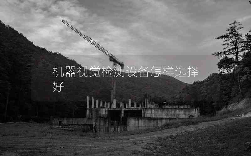 機(jī)器視覺檢測設(shè)備怎樣選擇好