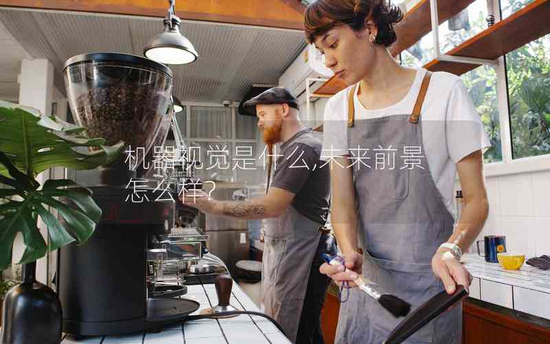 機(jī)器視覺是什么,未來前景怎么樣?