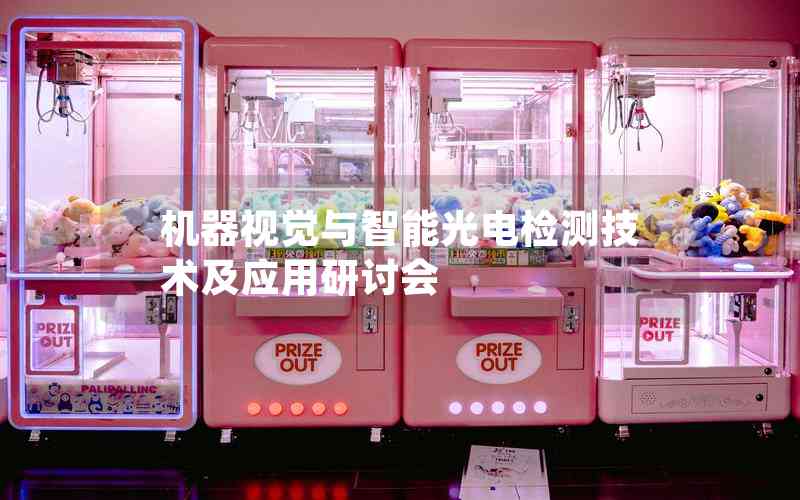 機(jī)器視覺(jué)與智能光電檢測(cè)技術(shù)及應(yīng)用研討會(huì)