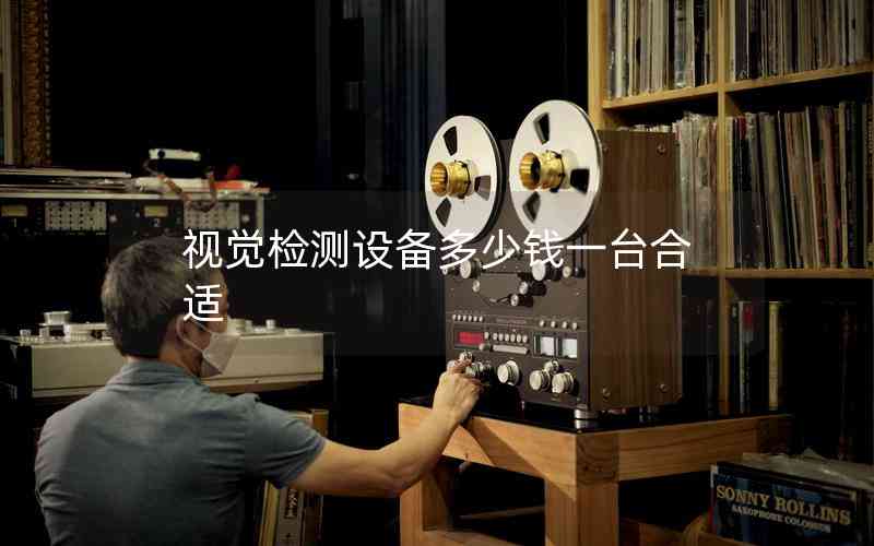 視覺檢測設(shè)備多少錢一臺合適