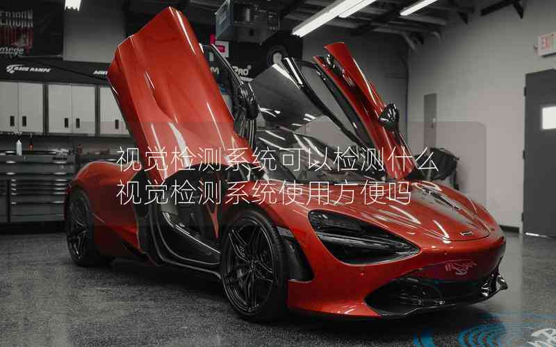 視覺(jué)檢測(cè)系統(tǒng)可以檢測(cè)什么視覺(jué)檢測(cè)系統(tǒng)使用方便嗎