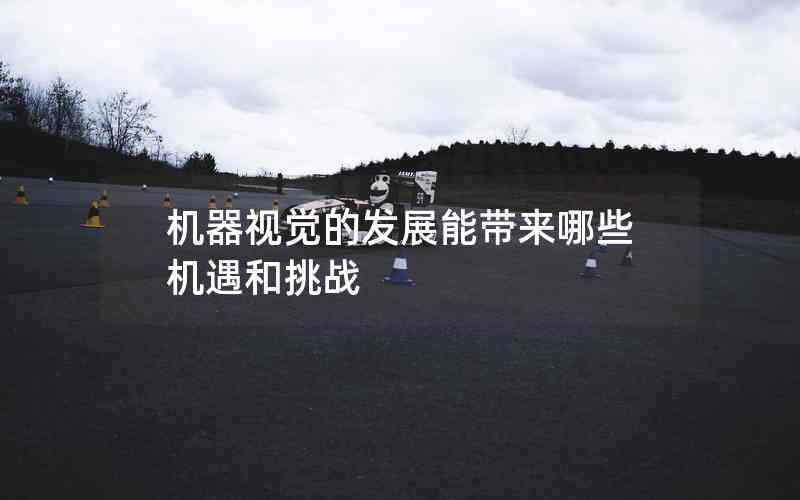 機器視覺的發(fā)展能帶來哪些機遇和挑戰(zhàn)