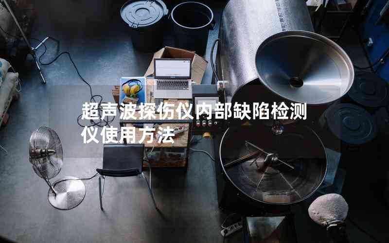 超聲波探傷儀內部缺陷檢測儀使用方法