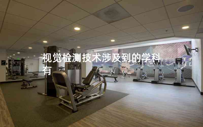 視覺檢測(cè)技術(shù)涉及到的學(xué)科有