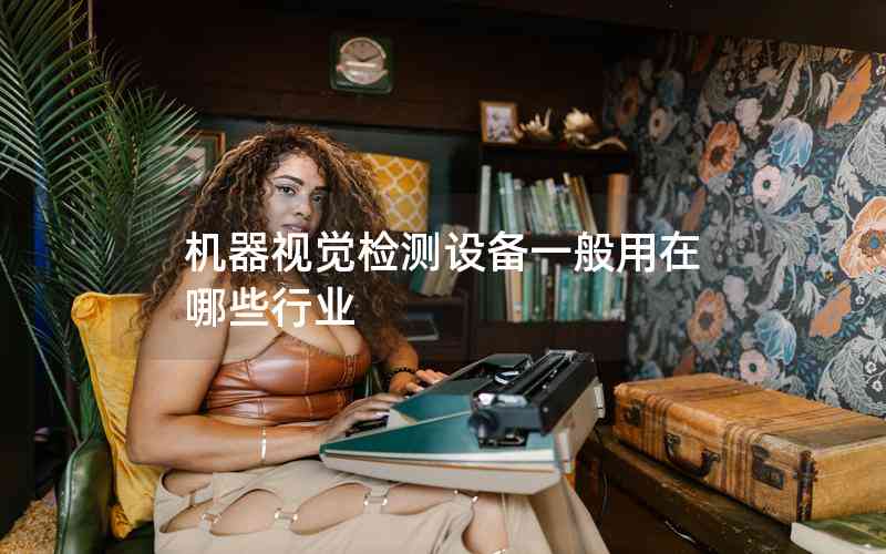 機(jī)器視覺檢測(cè)設(shè)備一般用在哪些行業(yè)