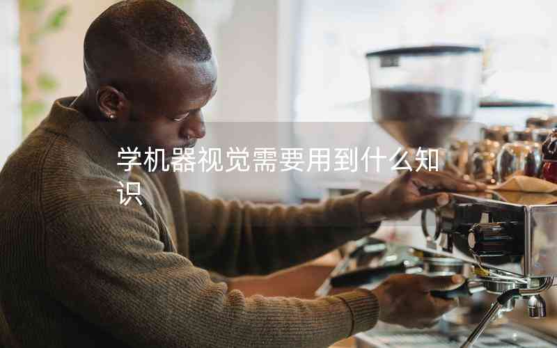 學(xué)機(jī)器視覺(jué)需要用到什么知識(shí)