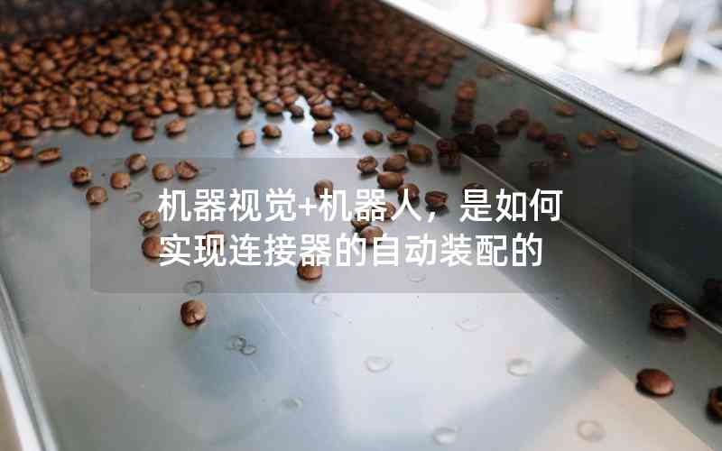機器視覺+機器人，是如何實現(xiàn)連接器的自動裝配的