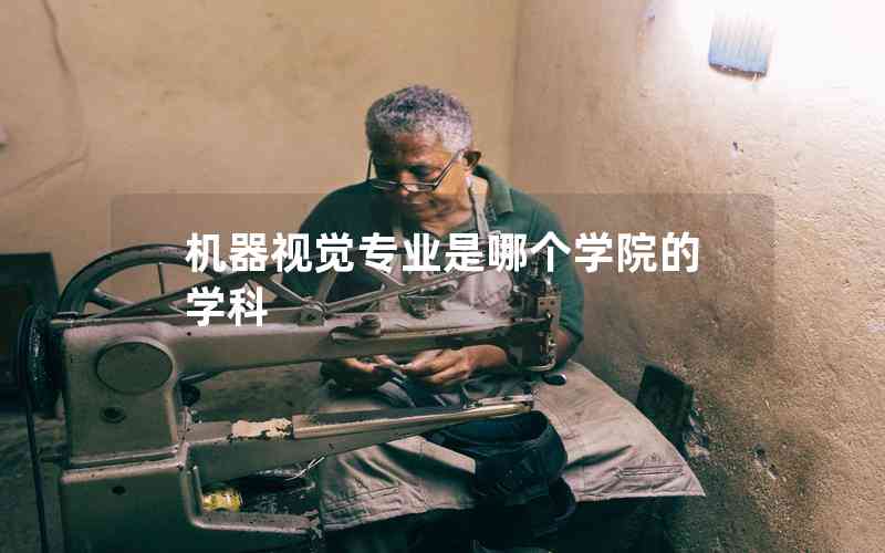 機(jī)器視覺(jué)專(zhuān)業(yè)是哪個(gè)學(xué)院的學(xué)科