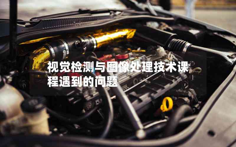 視覺(jué)檢測(cè)與圖像處理技術(shù)課程遇到的問(wèn)題