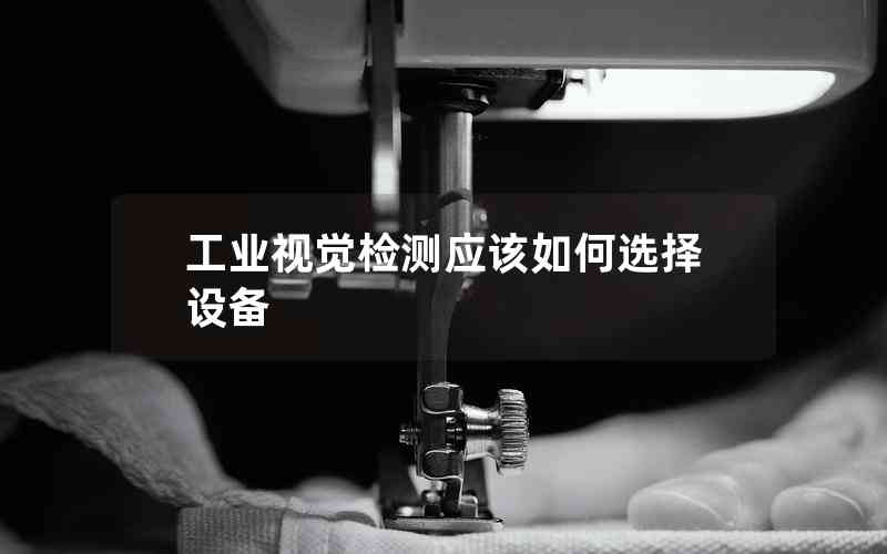 工業(yè)視覺檢測(cè)應(yīng)該如何選擇設(shè)備
