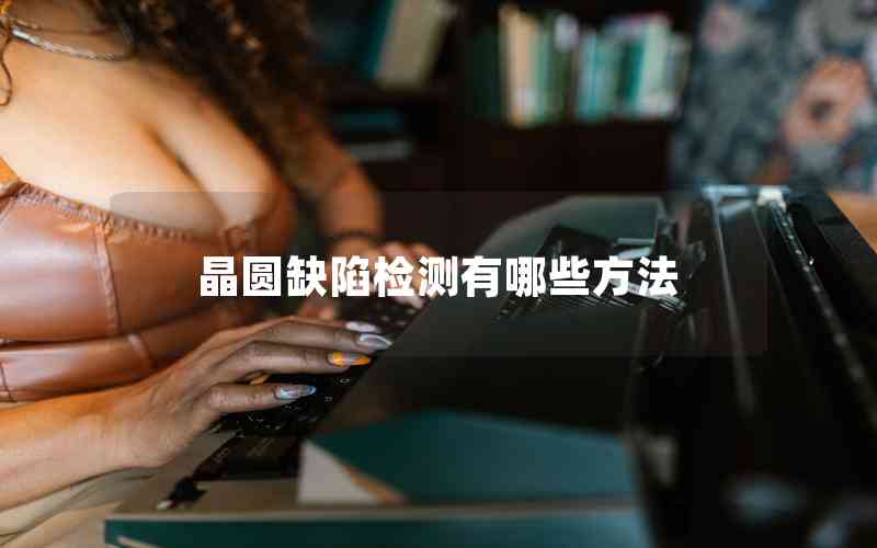 晶圓缺陷檢測(cè)有哪些方法