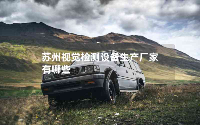 蘇州視覺檢測(cè)設(shè)備生產(chǎn)廠家有哪些