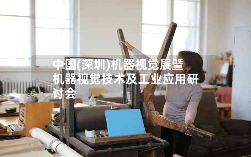 中國(深圳)機(jī)器視覺展暨機(jī)器視覺技術(shù)及工業(yè)應(yīng)用研討會