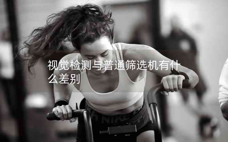 視覺檢測與普通篩選機(jī)有什么差別