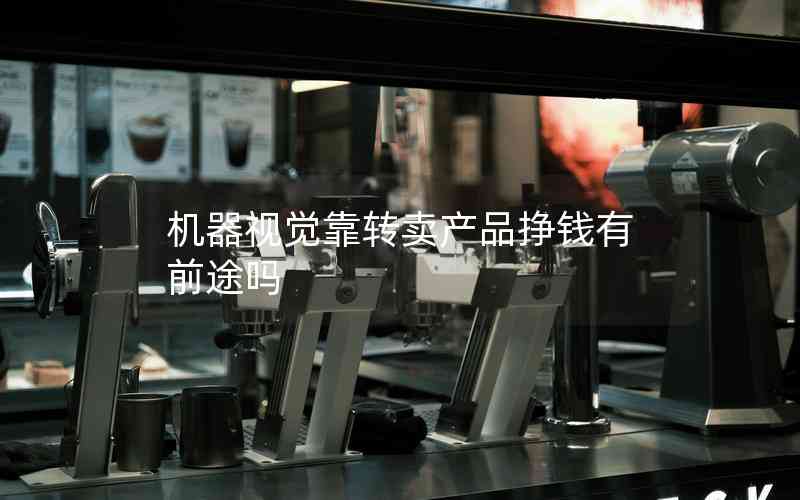 機(jī)器視覺靠轉(zhuǎn)賣產(chǎn)品掙錢有前途嗎
