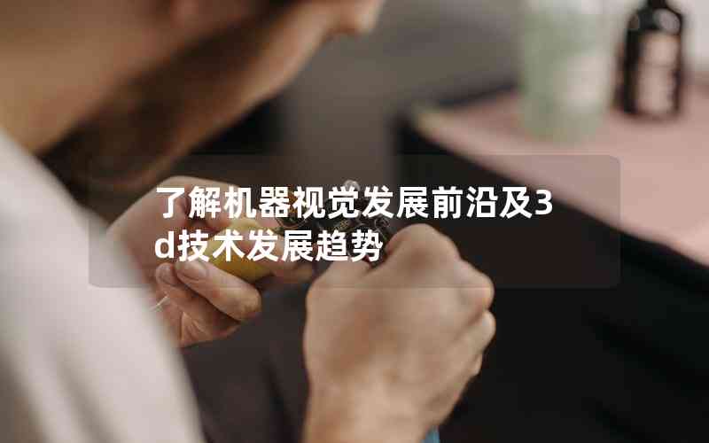了解機(jī)器視覺(jué)發(fā)展前沿及3d技術(shù)發(fā)展趨勢(shì)