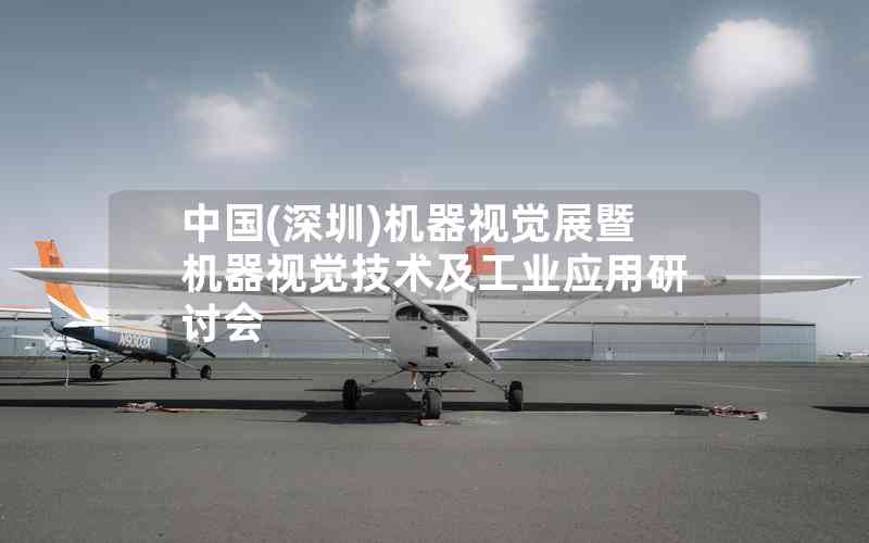 中國(深圳)機器視覺展暨機器視覺技術(shù)及工業(yè)應(yīng)用研討會