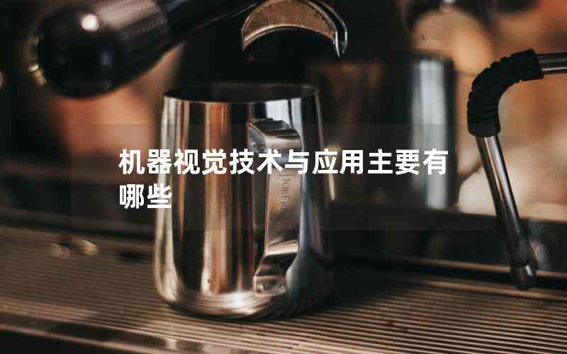 機器視覺技術(shù)與應(yīng)用主要有哪些