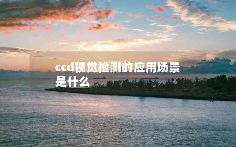 ccd視覺(jué)檢測(cè)的應(yīng)用場(chǎng)景是什么