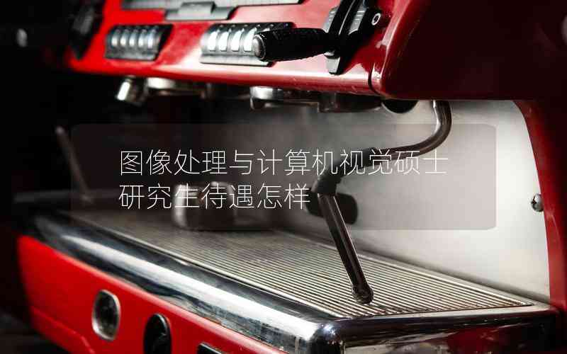 圖像處理與計算機視覺碩士研究生待遇怎樣