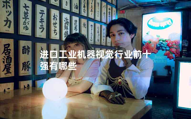 進(jìn)口工業(yè)機器視覺行業(yè)前十強有哪些