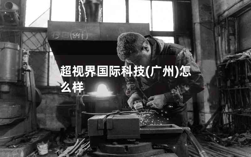 超視界國(guó)際科技(廣州)怎么樣