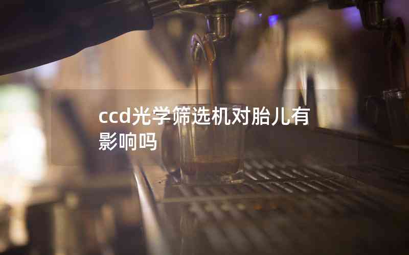 ccd光學(xué)篩選機(jī)對胎兒有影響嗎